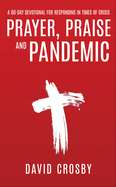 Prayer, Praise and Pandemic: A 60-Day Devotional for Responding in Times of Crisis: A 60-Day Devotional for Responding in Times of Crisis