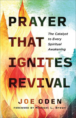 Prayer That Ignites Revival: The Catalyst to Every Spiritual Awakening - Oden, Joe, and Brown, Michael L (Foreword by)
