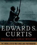 Prayer to the Great Mystery: The Uncollected Writings & Photography of Edward S. Curtis