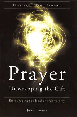 Prayer: Unwrapping the Gift: Encouraging the Local Church to Pray - Preston, John