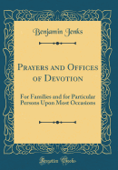 Prayers and Offices of Devotion: For Families and for Particular Persons Upon Most Occasions (Classic Reprint)