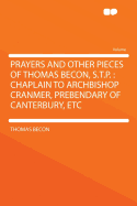 Prayers and Other Pieces of Thomas Becon, S.T.P.: Chaplain to Archbishop Cranmer, Prebendary of Canterbury, Etc