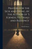 Prayers for the Sick and Dying, by the Author of 's Ickness, Its Trials and Blessings'