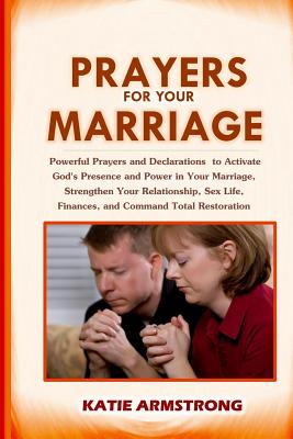 Prayers for Your Marriage: Powerful Daily Prayers & Declarations to Release God's Power in Your Marriage, Strengthen Your Relationship, Empower Your Sex Life, Heal Your Finances & Much More - Armstrong, Katie