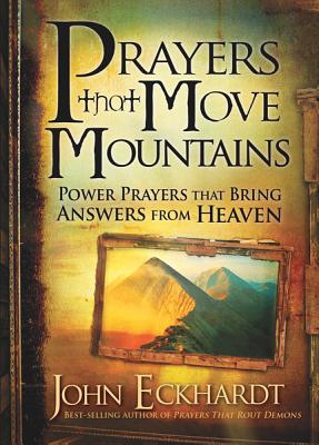 Prayers That Move Mountains: Power Prayers That Bring Answers from Heaven - Eckhardt, John