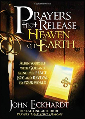 Prayers That Release Heaven on Earth: Align Yourself with God and Bring His Peace, Joy, and Revival to Your World - Eckhardt, John