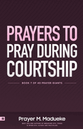 Prayers to Pray during Courtship: Spiritual Warfare during Courtship, Contains Vital Prayer Points to Pray during Courtship