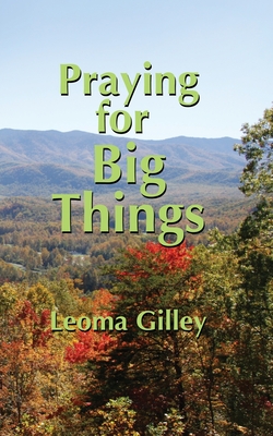 Praying for Big Things: Using God's Word to guide in Praying for the BIG issues in our world - Gilley, Leoma G