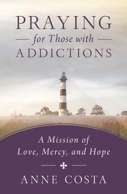Praying for Those with Addictions: A Mission of Love, Mercy, and Hope - Costa, Anne