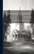 'praying Johnny': Or, the Life and Labours of John Oxtoby