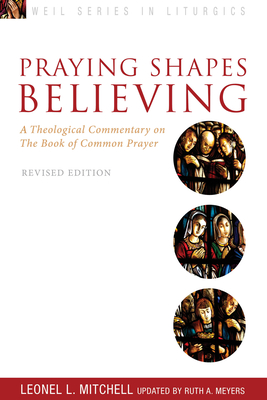 Praying Shapes Believing: A Theological Commentary on the Book of Common Prayer, Revised Edition - Meyers, Ruth a, and Mitchell, Leonel L