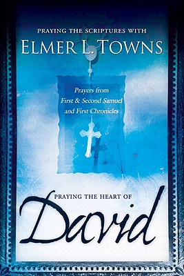 Praying the Heart of David: Prayers from 1 & 2 Samuel and 1 Chronicles - Towns, Elmer