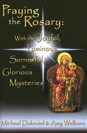 Praying the Rosary: With the Joyful, Luminous, Sorrowful, & Glorious Mysteries - Dubruiel, Michael, and Welborn, Amy, M.A.