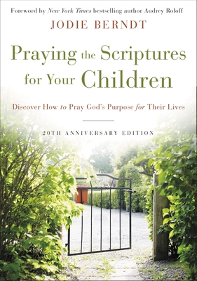 Praying the Scriptures for Your Children 20th Anniversary Edition: Discover How to Pray God's Purpose for Their Lives - Berndt, Jodie