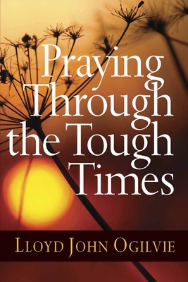 Praying Through the Tough Times - Ogilvie, Lloyd John, Dr.