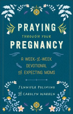 Praying Through Your Pregnancy: A Week-By-Week Devotional for Expecting Moms - Polimino, Jennifer, and Warren, Carolyn