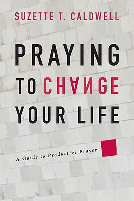 Praying to Change Your Life: A Guide to Productive Prayer - Caldwell, Suzette T