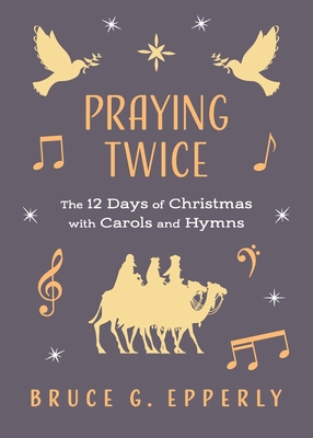 Praying Twice: The 12 Days of Christmas with Carols and Hymns - Epperly, Bruce G