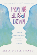 Praying Upside Down: A Creative Prayer Experience to Transform Your Time with God