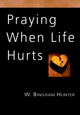 Praying When Life Hurts - Hunter, W Bingham