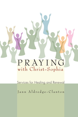 Praying with Christ-Sophia: Services for Healing and Renewal - Aldredge-Clanton, Jann, Rev., PhD