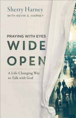 Praying with Eyes Wide Open: A Life-Changing Way to Talk with God - Harney, Sherry (Preface by), and Harney, Kevin G (Preface by)