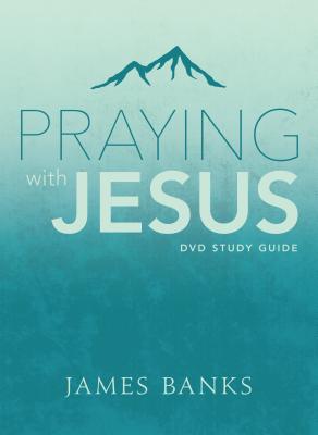 Praying with Jesus Study Guide - Banks, James, Dr.