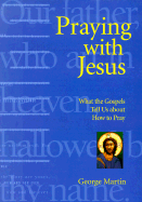 Praying with Jesus: What the Gospels Tell Us about How to Pray