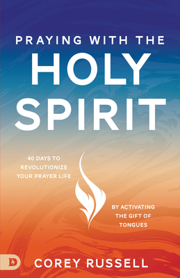 Praying with the Holy Spirit: 40 Days to Revolutionize Your Prayer Life by Activating the Gift of Tongues - Russell, Corey