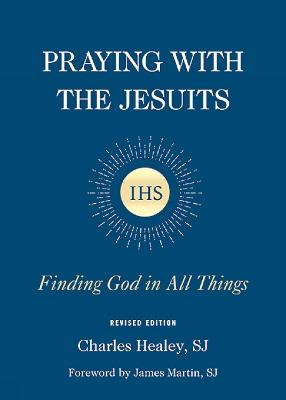 Praying with the Jesuits: Finding God in All Things - Healey, Charles J, and Martin, James (Foreword by)