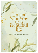 Praying Your Way to a Beautiful Life: Daily Prayers for Women