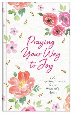 Praying Your Way to Joy: 200 Inspiring Prayers for a Woman's Heart - Maltese, Donna K