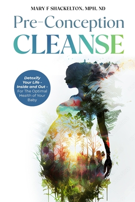Pre-Conception Cleanse: Detoxify Your Life - Inside and Out - For The Optimal Health of Your Baby - Shackelton, Mary F