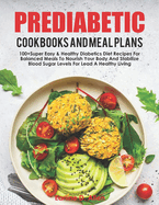 Pre Diabetic Cookbooks And Meal Plans: 100+Super Easy & Healthy Diabetics Diet Recipes For Balanced Meals To Nourish Your Body And Stabilize Blood Sugar Levels For Lead A Healthy Living