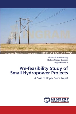 Pre-feasibility Study of Small Hydropower Projects - Pandey, Vishnu Prasad, and Gautam, Bishnu Prasad, and Bhattarai, Rajan