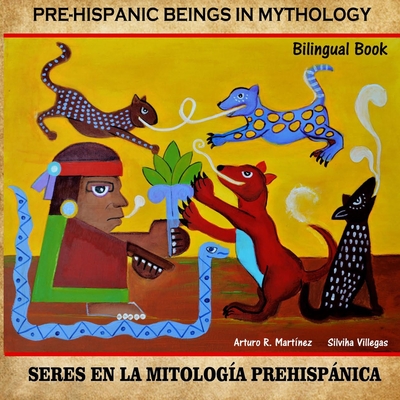 Pre-Hispanic Beings in Mythology: Sers En La Mitologia Prehispana Prehispnica - Villegas, Silvhia (Introduction by), and Martinez, Arturo