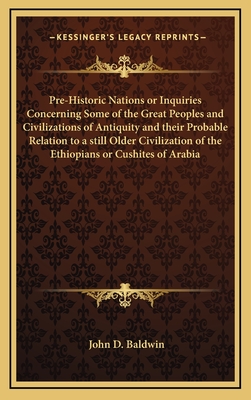 Pre-Historic Nations or Inquiries Concerning Some of the Great Peoples and Civilizations of Antiquity and their Probable Relation to a still Older Civilization of the Ethiopians or Cushites of Arabia - Baldwin, John D, Dr.