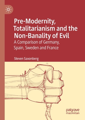 Pre-Modernity, Totalitarianism and the Non-Banality of Evil: A Comparison of Germany, Spain, Sweden and France - Saxonberg, Steven