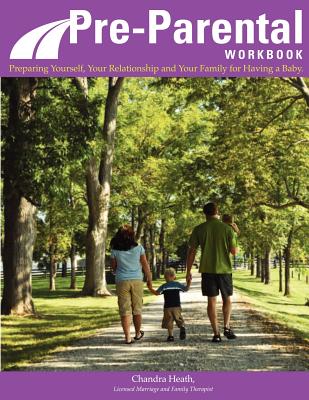 Pre-Parental Workbook: Preparing Yourself, Your Relationship and Your Family for Having a Baby - Lindsey, Susan E (Editor), and Bean, Melissa Mann (Photographer), and Heath, Chandra