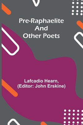 Pre-Raphaelite and other Poets - Hearn, Lafcadio, and Erskine, John (Editor)