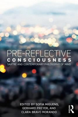 Pre-reflective Consciousness: Sartre and Contemporary Philosophy of Mind - Miguens, Sofia (Editor), and Preyer, Gerhard (Editor), and Morando, Clara (Editor)