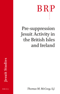 Pre-Suppression Jesuit Activity in the British Isles and Ireland: Brill's Research Perspectives in Jesuit Studies