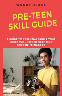 Pre-Teen Skill Guide: A Guide To Essential Skills Your Child Would Need Before They Turn Teenagers