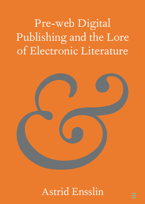 Pre-Web Digital Publishing and the Lore of Electronic Literature - Ensslin, Astrid