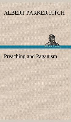 Preaching and Paganism - Fitch, Albert Parker