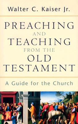 Preaching and Teaching from the Old Testament: A Guide for the Church - Kaiser, Walter C Jr