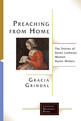 Preaching from Home: The Stories of Seven Lutheran Women Hymn Writers - Grindal, Gracia