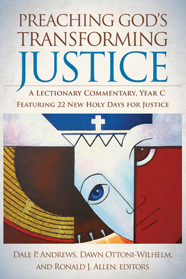 Preaching God's Transforming Justice: A Lectionary Commentary, Year C - Andrews, Dale P, Prof. (Editor), and Allen, Ronald J, Dr. (Editor), and Ottoni-Wilhelm, Dawn, Prof. (Editor)