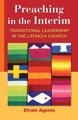 Preaching in the Interim: Transitional Leadership in the Latino/A Church - Agosto, Efrain