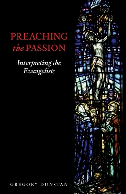 Preaching the Passion: Interpreting the Evangelists - Dunstan, Gregory